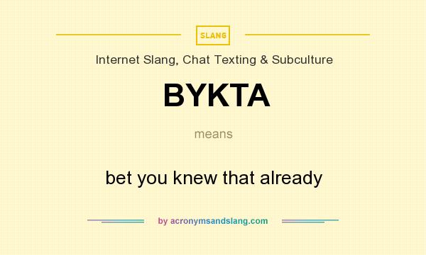 What does BYKTA mean? It stands for bet you knew that already