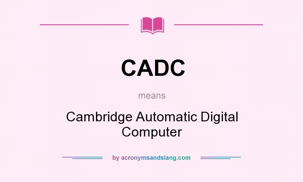 What does CADC mean? It stands for Cambridge Automatic Digital Computer