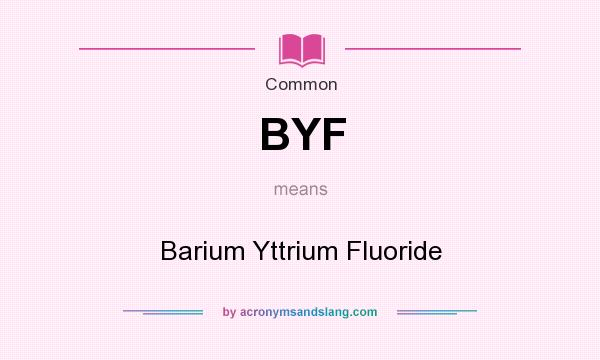 What does BYF mean? It stands for Barium Yttrium Fluoride