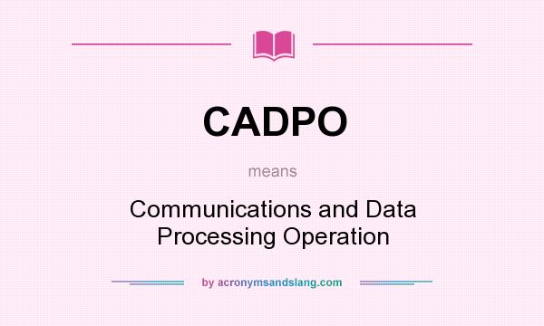 What does CADPO mean? It stands for Communications and Data Processing Operation