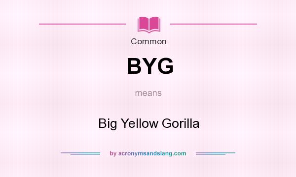 What does BYG mean? It stands for Big Yellow Gorilla