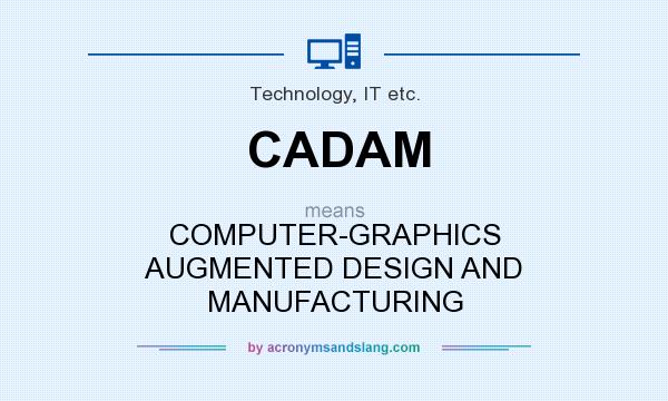 What does CADAM mean? It stands for COMPUTER-GRAPHICS AUGMENTED DESIGN AND MANUFACTURING