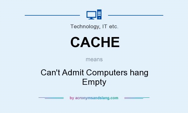 What does CACHE mean? It stands for Can`t Admit Computers hang Empty