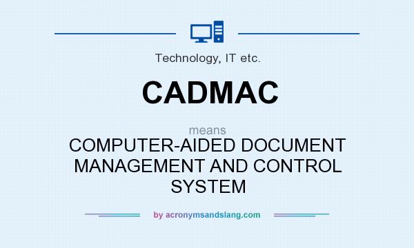 What does CADMAC mean? It stands for COMPUTER-AIDED DOCUMENT MANAGEMENT AND CONTROL SYSTEM