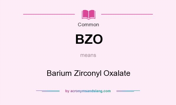 What does BZO mean? It stands for Barium Zirconyl Oxalate