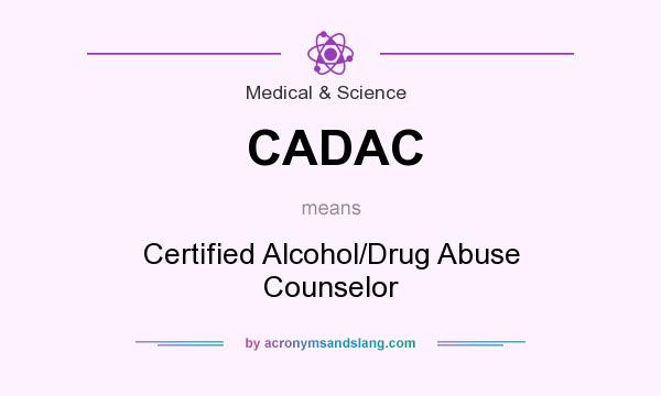What does CADAC mean? It stands for Certified Alcohol/Drug Abuse Counselor