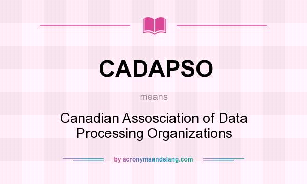 What does CADAPSO mean? It stands for Canadian Assosciation of Data Processing Organizations