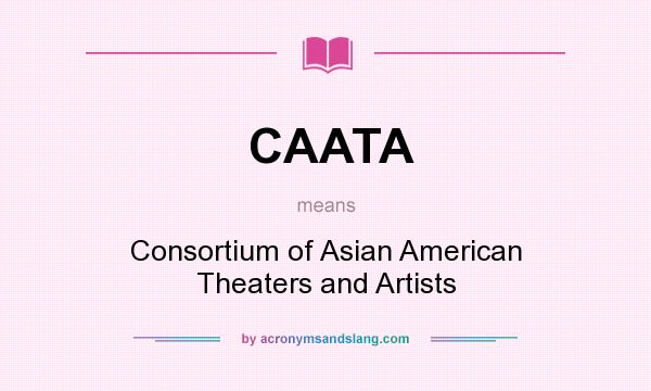 What does CAATA mean? It stands for Consortium of Asian American Theaters and Artists