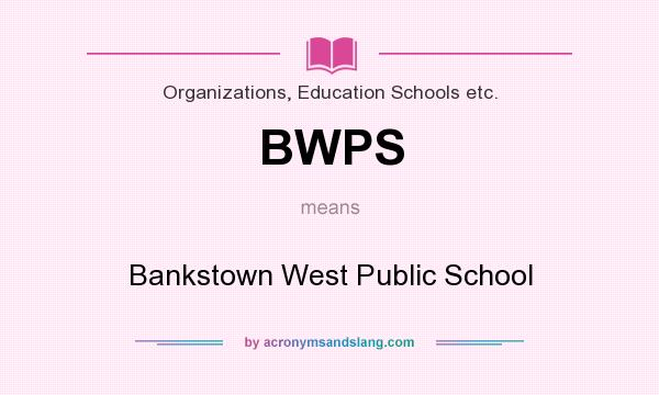 What does BWPS mean? It stands for Bankstown West Public School