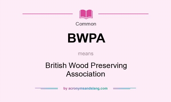 What does BWPA mean? It stands for British Wood Preserving Association