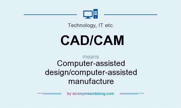 What does CAD/CAM mean? It stands for Computer-assisted design/computer-assisted manufacture