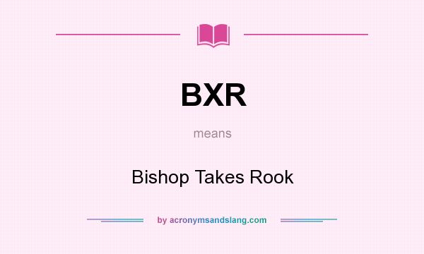 What does BXR mean? It stands for Bishop Takes Rook