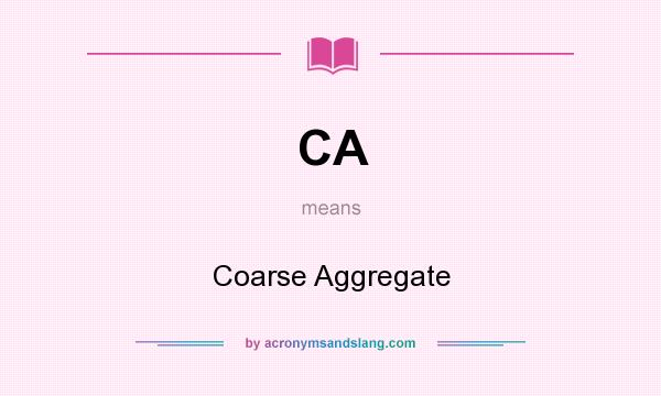 What does CA mean? It stands for Coarse Aggregate