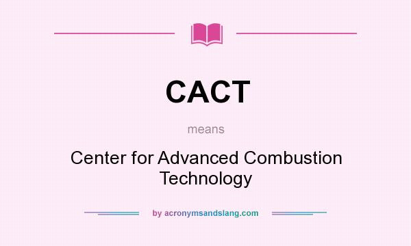What does CACT mean? It stands for Center for Advanced Combustion Technology
