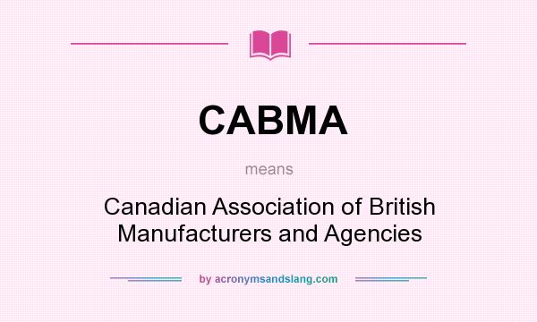 What does CABMA mean? It stands for Canadian Association of British Manufacturers and Agencies