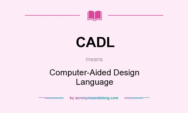 What does CADL mean? It stands for Computer-Aided Design Language