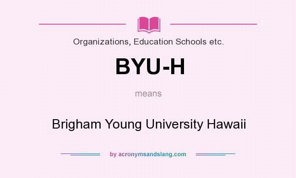 What does BYU-H mean? It stands for Brigham Young University Hawaii