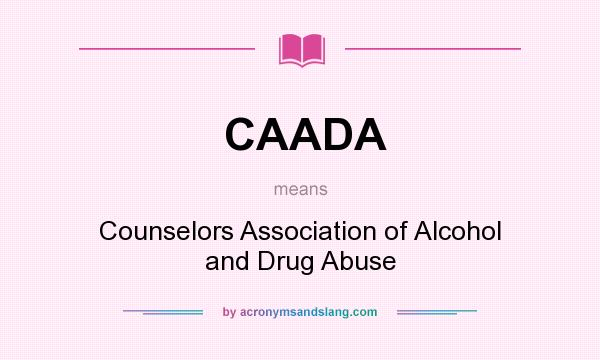 What does CAADA mean? It stands for Counselors Association of Alcohol and Drug Abuse