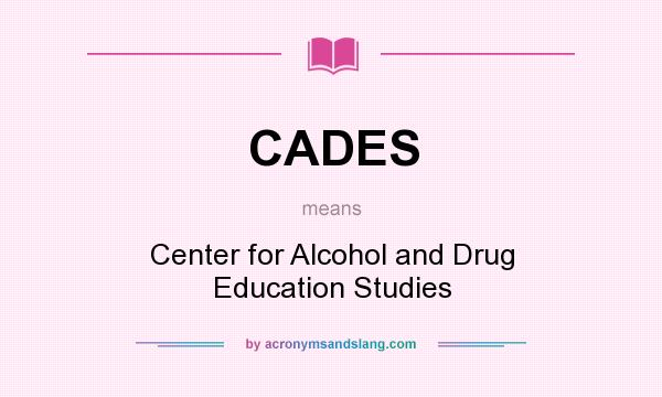What does CADES mean? It stands for Center for Alcohol and Drug Education Studies