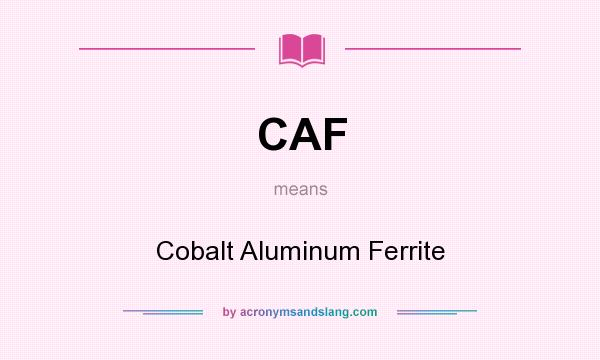 What does CAF mean? It stands for Cobalt Aluminum Ferrite