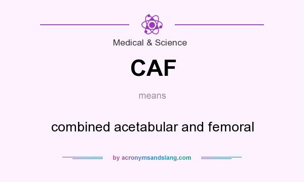 What does CAF mean? It stands for combined acetabular and femoral