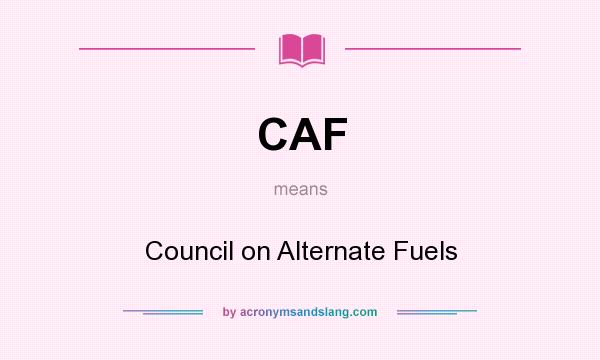What does CAF mean? It stands for Council on Alternate Fuels