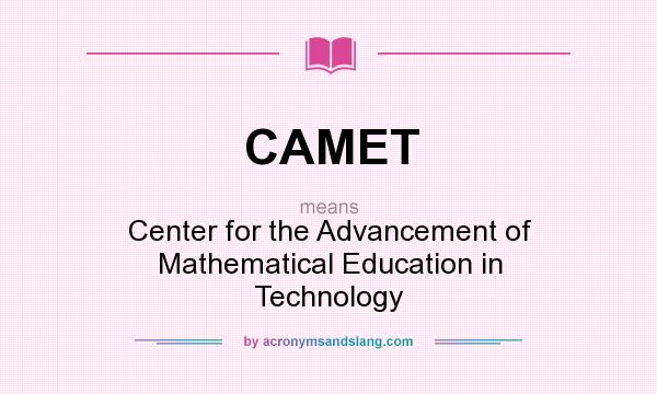 What does CAMET mean? It stands for Center for the Advancement of Mathematical Education in Technology