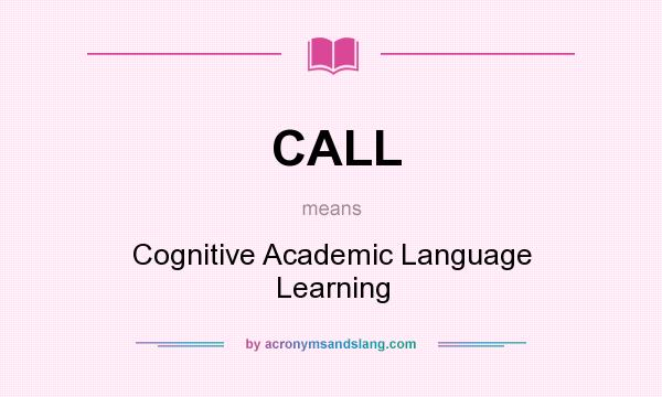 What does CALL mean? It stands for Cognitive Academic Language Learning