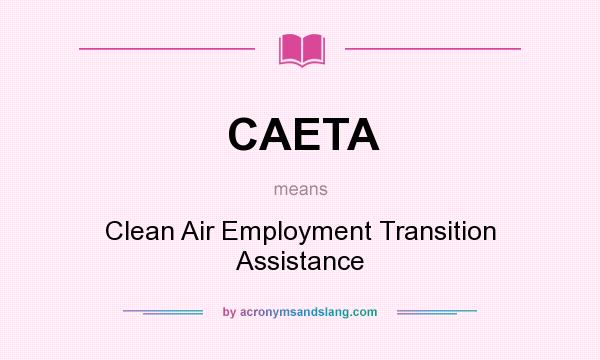 What does CAETA mean? It stands for Clean Air Employment Transition Assistance