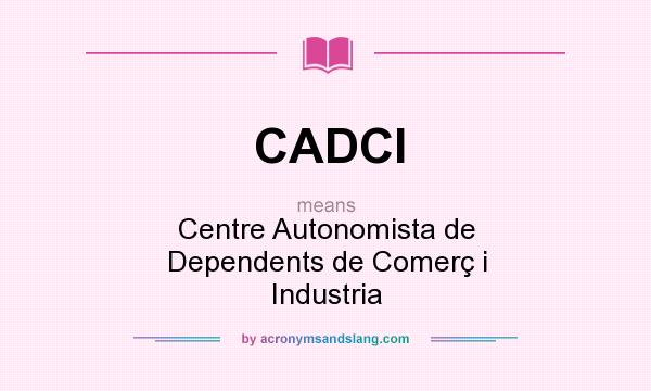 What does CADCI mean? It stands for Centre Autonomista de Dependents de Comerç i Industria