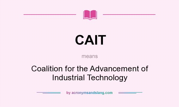 What does CAIT mean? It stands for Coalition for the Advancement of Industrial Technology