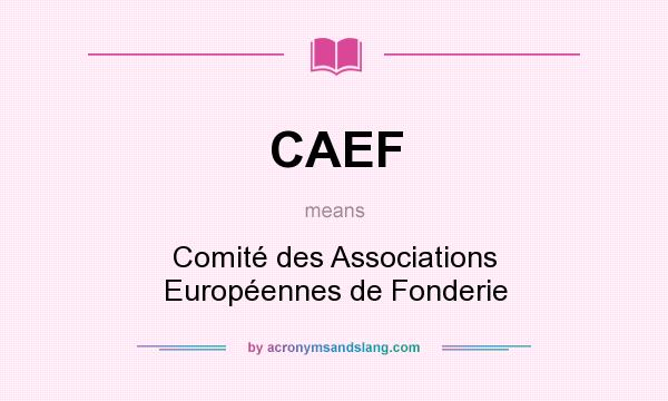 What does CAEF mean? It stands for Comité des Associations Européennes de Fonderie