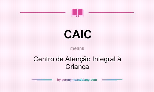 What does CAIC mean? It stands for Centro de Atenção Integral à Criança