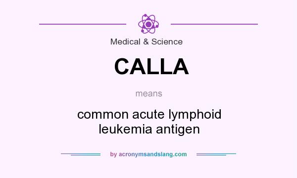 What does CALLA mean? It stands for common acute lymphoid leukemia antigen