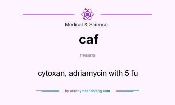 What does caf mean? It stands for cytoxan, adriamycin with 5 fu