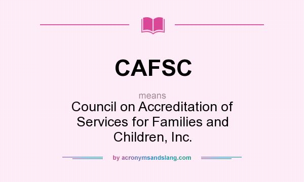 What does CAFSC mean? It stands for Council on Accreditation of Services for Families and Children, Inc.