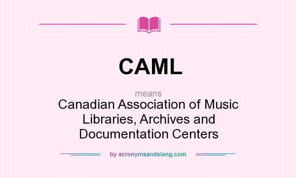 What does CAML mean? It stands for Canadian Association of Music Libraries, Archives and Documentation Centers