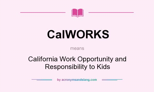 What does CalWORKS mean? It stands for California Work Opportunity and Responsibility to Kids