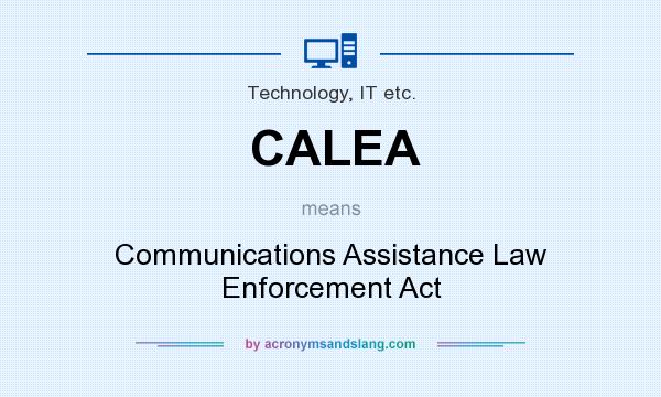 What does CALEA mean? It stands for Communications Assistance Law Enforcement Act