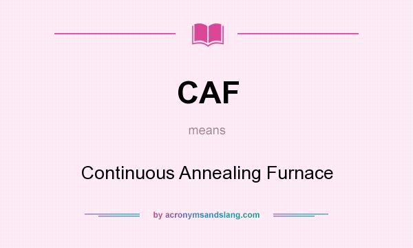 What does CAF mean? It stands for Continuous Annealing Furnace