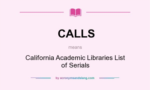 What does CALLS mean? It stands for California Academic Libraries List of Serials