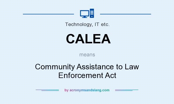 What does CALEA mean? It stands for Community Assistance to Law Enforcement Act