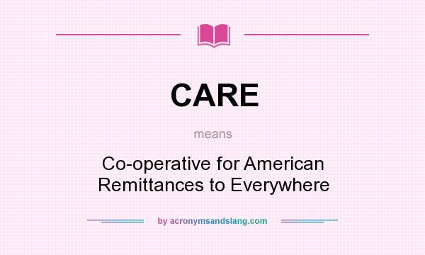 What does CARE mean? It stands for Co-operative for American Remittances to Everywhere