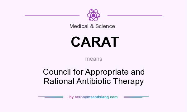 What does CARAT mean? It stands for Council for Appropriate and Rational Antibiotic Therapy