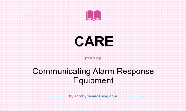 What does CARE mean? It stands for Communicating Alarm Response Equipment