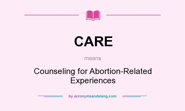 What does CARE mean? It stands for Counseling for Abortion-Related Experiences