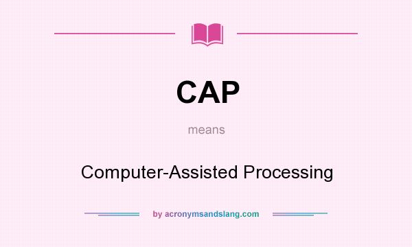 What does CAP mean? It stands for Computer-Assisted Processing