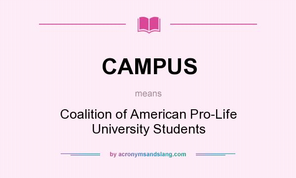 What does CAMPUS mean? It stands for Coalition of American Pro-Life University Students