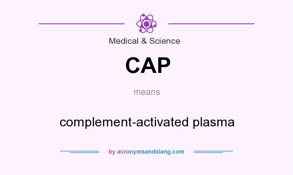 What does CAP mean? It stands for complement-activated plasma