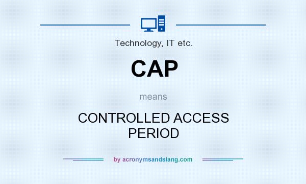 What does CAP mean? It stands for CONTROLLED ACCESS PERIOD